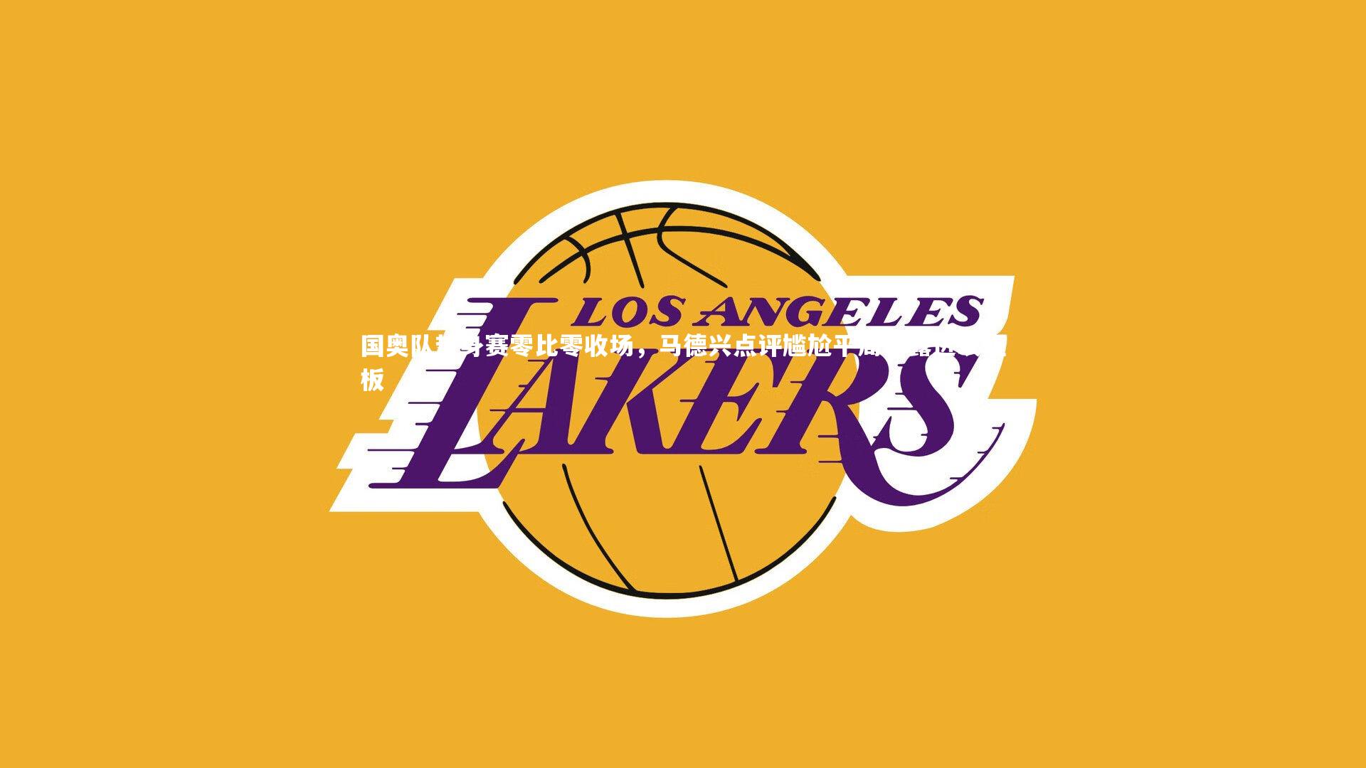 国奥队热身赛零比零收场，马德兴点评尴尬平局暴露进攻短板