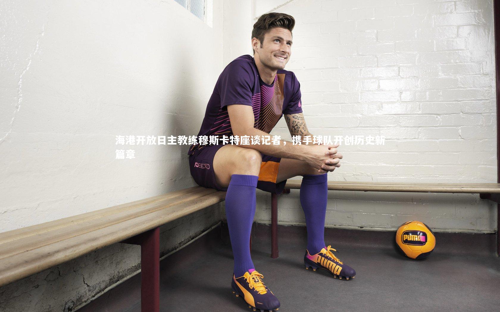 海港开放日主教练穆斯卡特座谈记者,携手球队开创历史新篇章